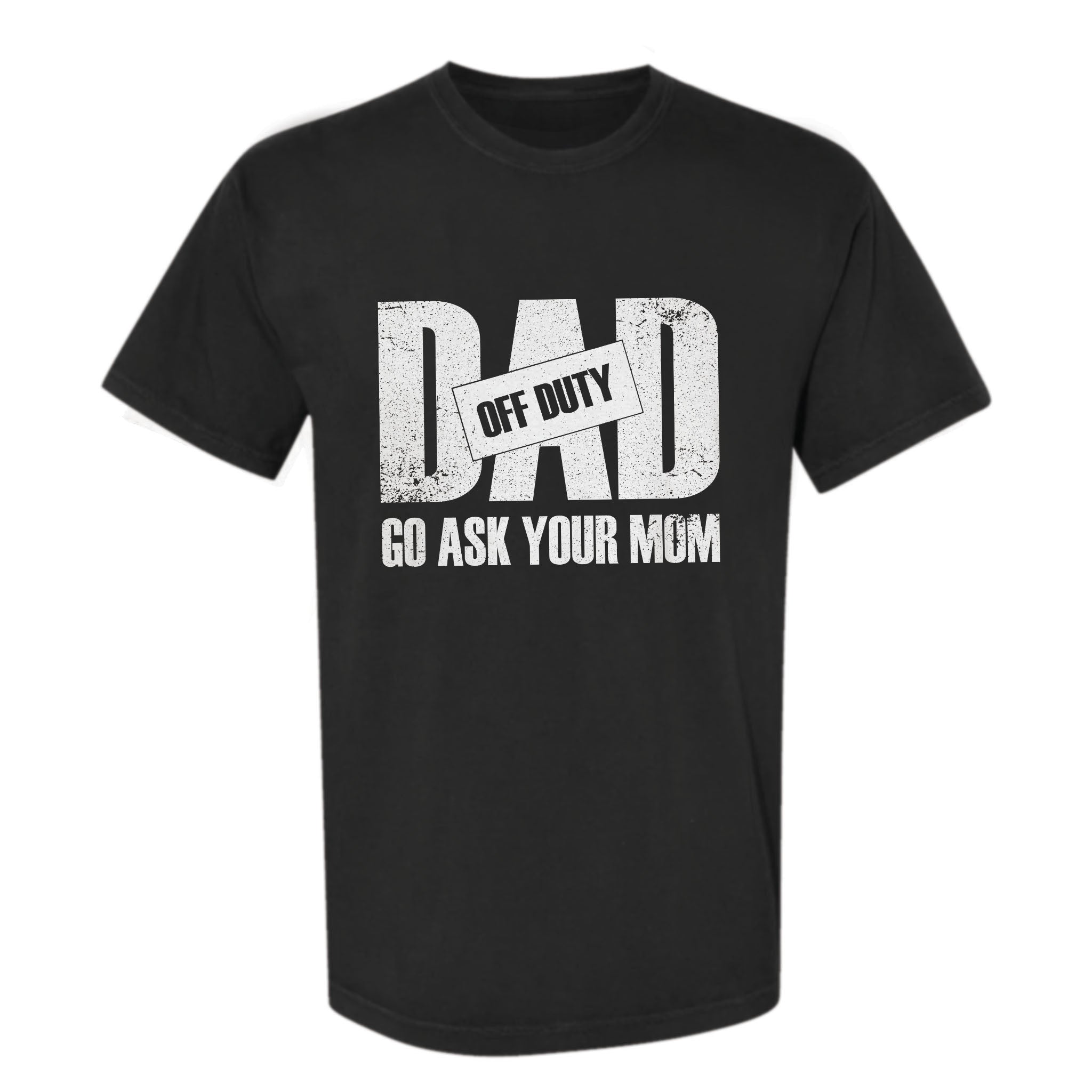 Black funny graphic t-shirt with distressed “DAD” text, an “OFF DUTY” stamp, and punchline: “GO ASK YOUR MOM.”