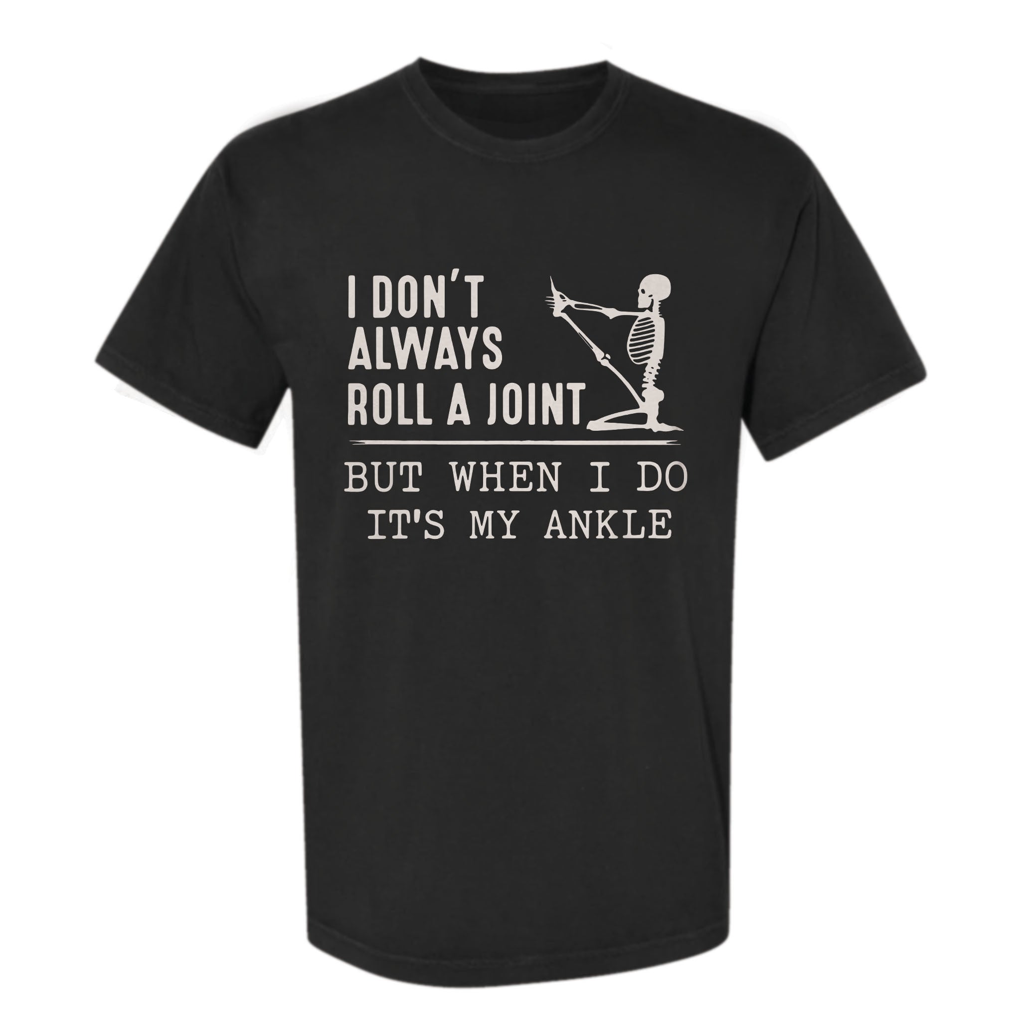 Black funny graphic t-shirt with a skeleton stretching its leg and text: “I DON'T ALWAYS ROLL A JOINT, BUT WHEN I DO IT'S MY ANKLE.”