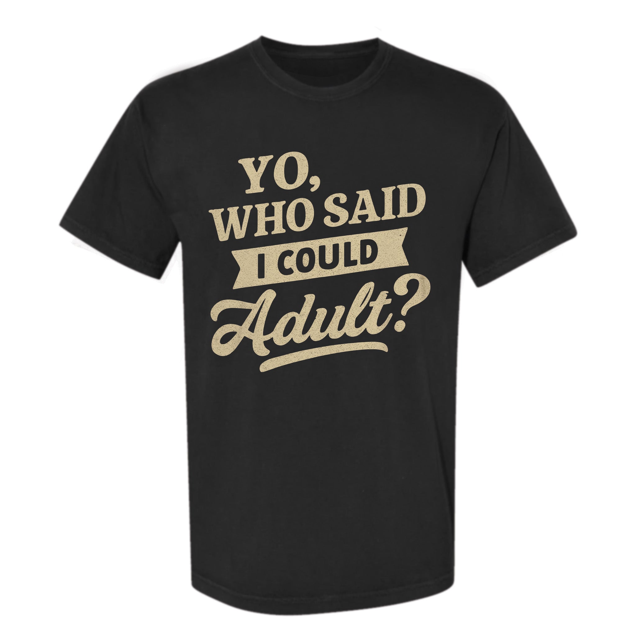 Black funny graphic t-shirt with beige text 'YO, WHO SAID I COULD Adult?' on a white background
