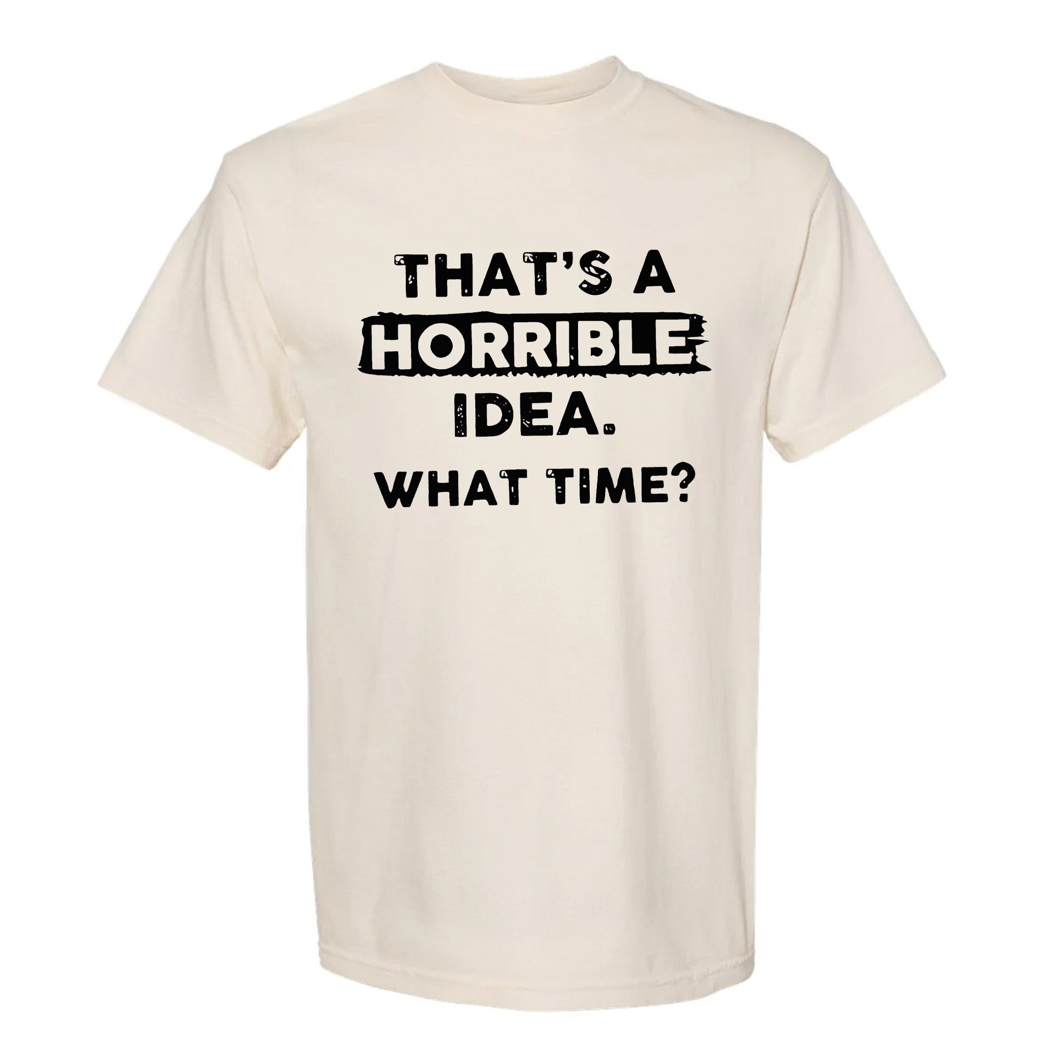 Beige funny graphic t-shirt with bold white text 'That's a Horrible Idea. What Time?'.
