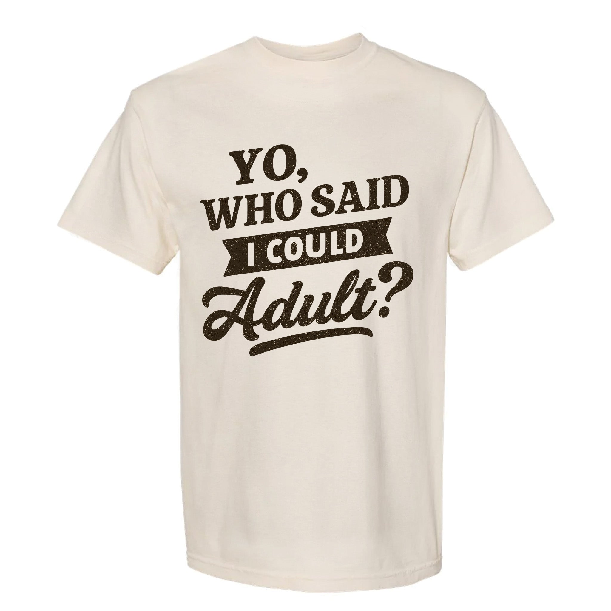 Beige funny graphic t-shirt with black text 'YO, WHO SAID I COULD ADULT?' on a white background