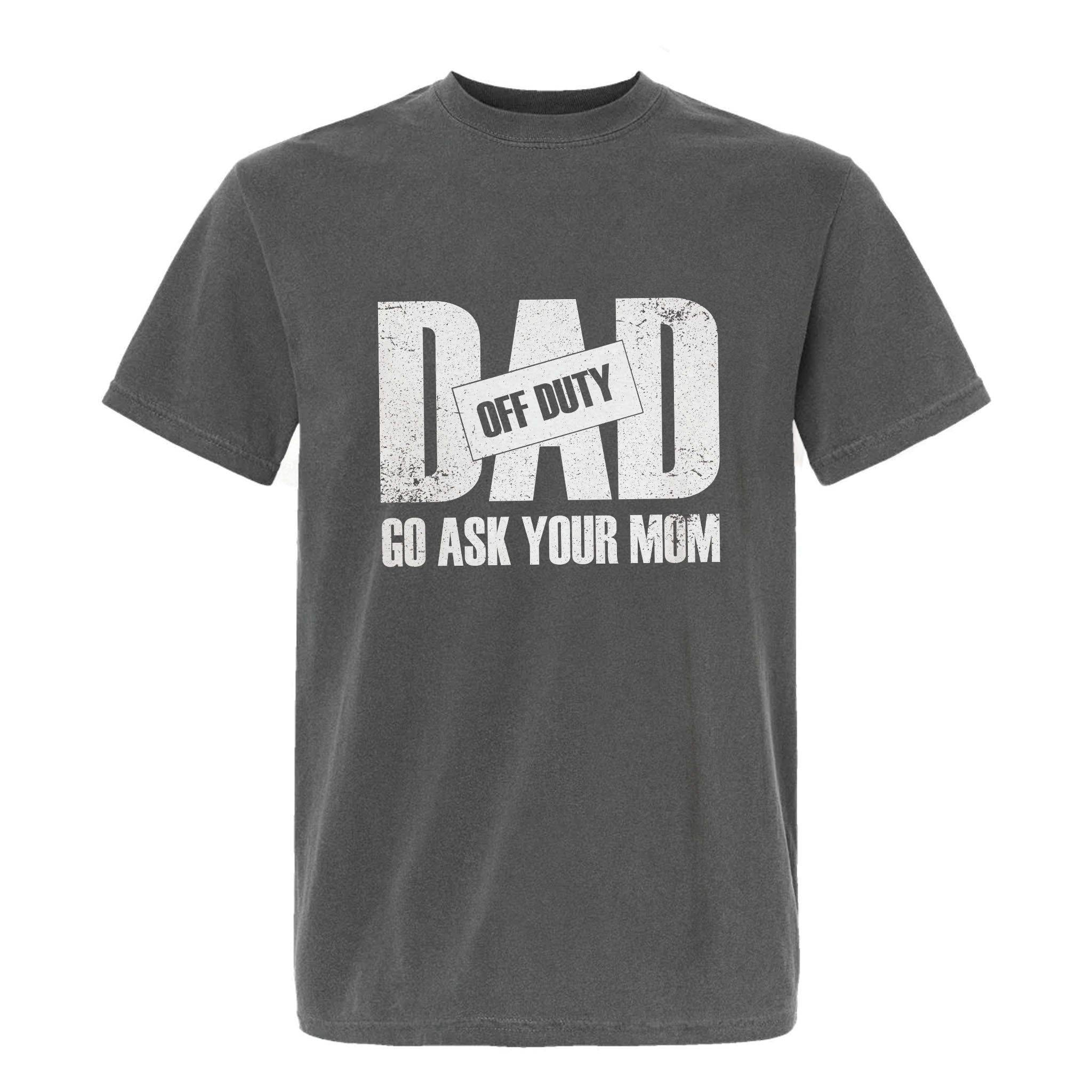 Grey funny graphic t-shirt with distressed white text: "DAD OFF DUTY GO ASK YOUR MOM."
