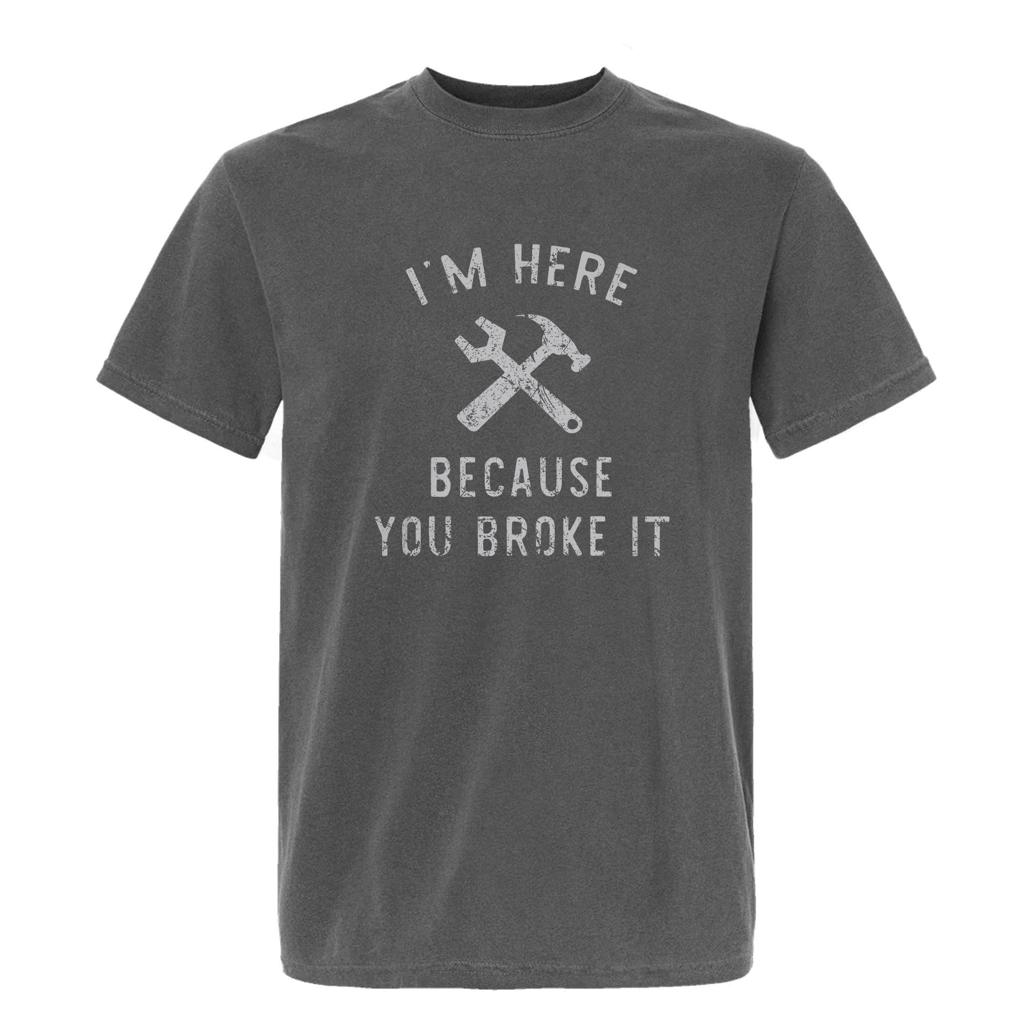 Gray funny graphic t-shirt with text: I'm Here Because You Broke It