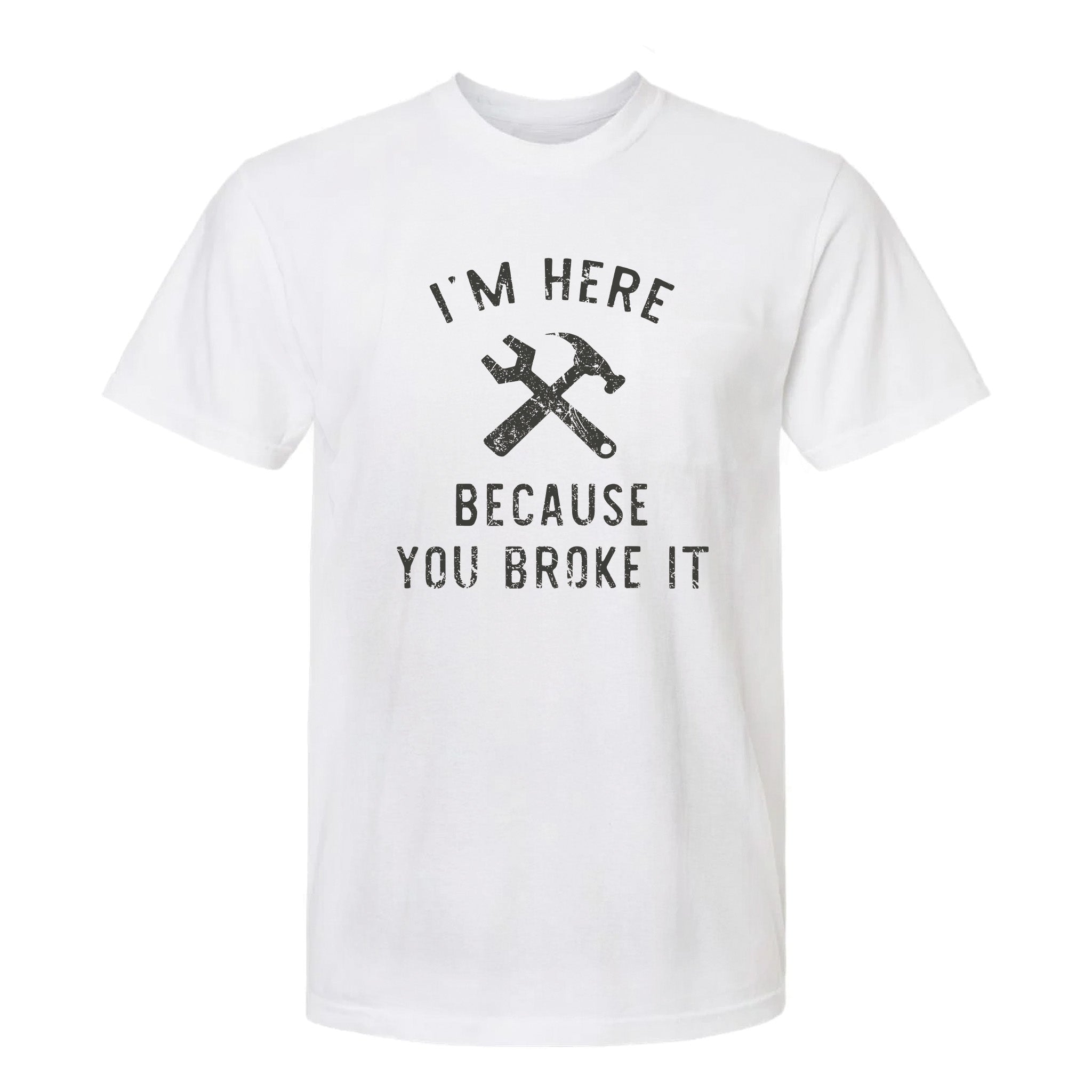 White funny graphic t-shirt with text: I'm Here Because You Broke It