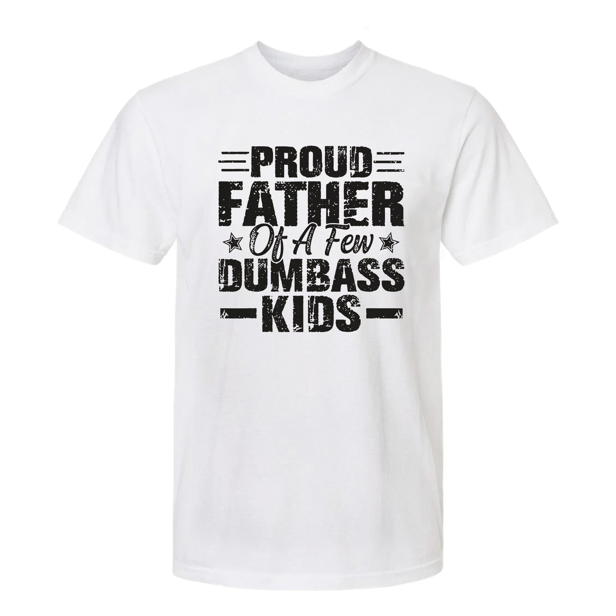 White funny graphic t-shirt with bold black block text: “PROUD FATHER OF A FEW DUMBASS KIDS.”
