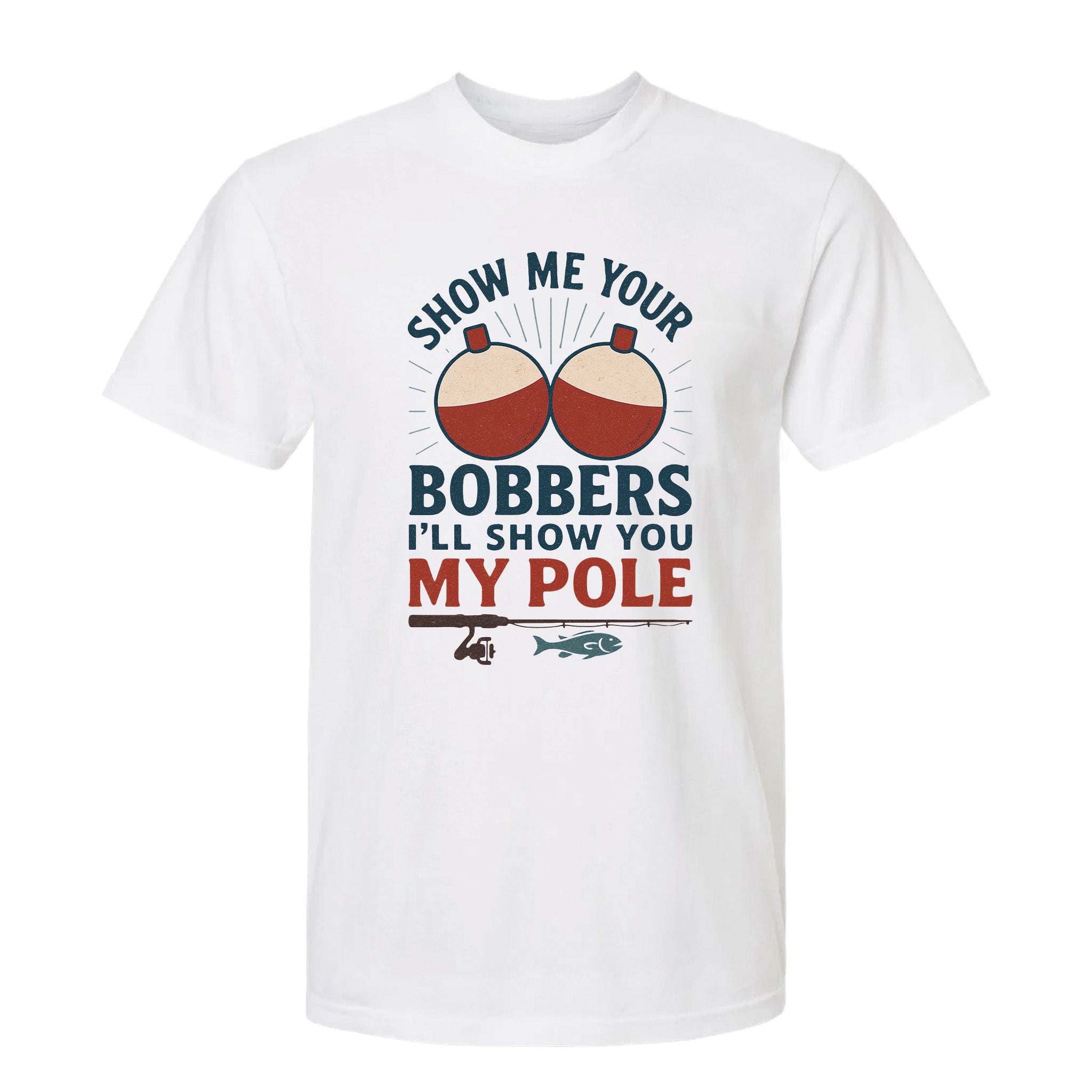 White funny graphic t-shirt with red-and-white bobbers and fishing rod, text: "SHOW ME YOUR BOBBERS I'LL SHOW YOU MY POLE."