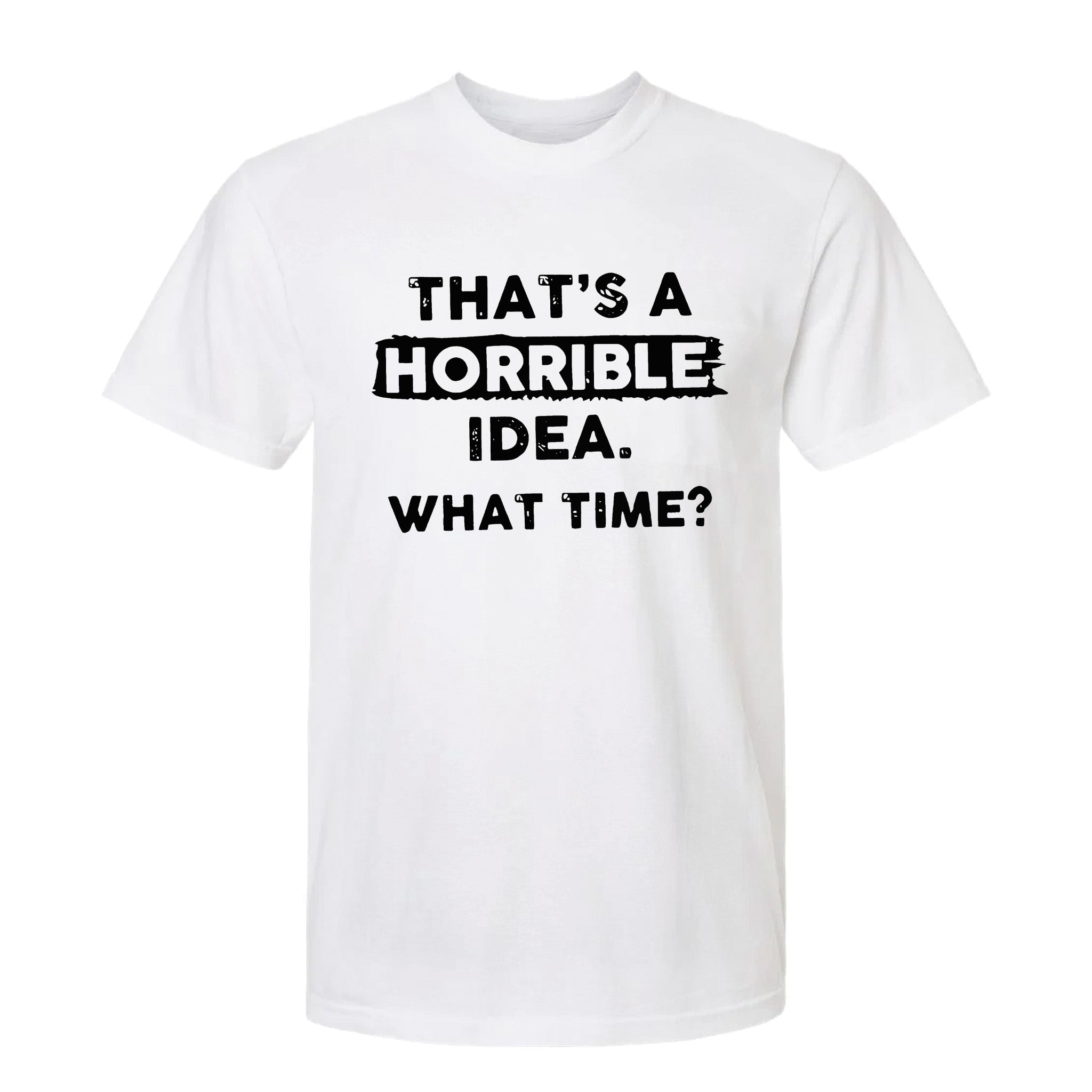 White funny graphic t-shirt with bold white text 'That's a Horrible Idea. What Time?'.