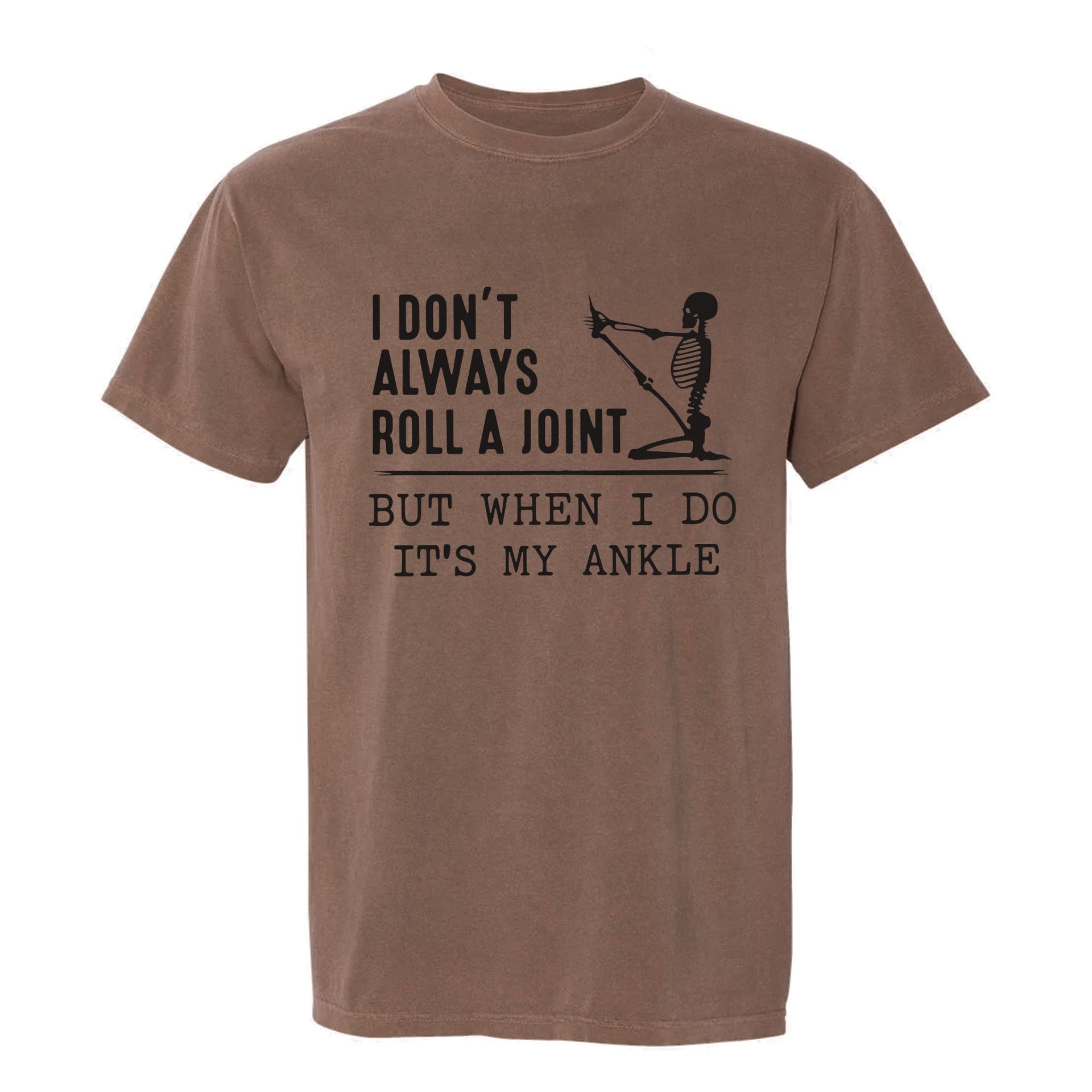 Brown funny graphic t-shirt with a skeleton stretching its leg and text: “I DON'T ALWAYS ROLL A JOINT, BUT WHEN I DO IT'S MY ANKLE.”