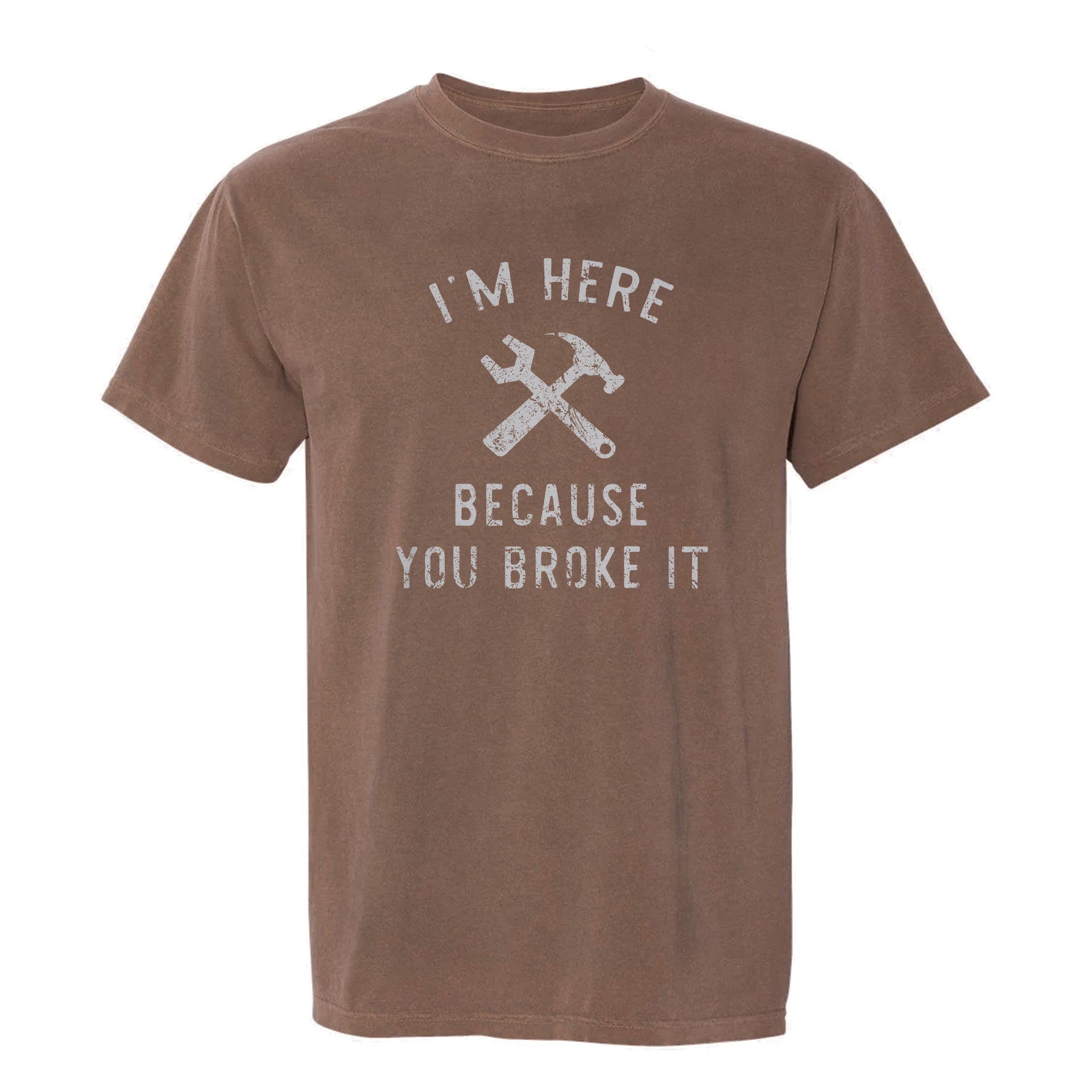 Brown funny graphic t-shirt with text: I'm Here Because You Broke It