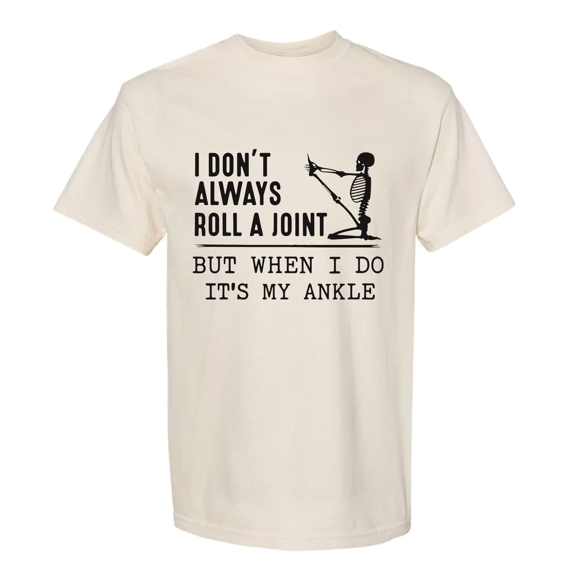 Beige funny graphic t-shirt with a skeleton stretching its leg and text: “I DON'T ALWAYS ROLL A JOINT, BUT WHEN I DO IT'S MY ANKLE.”