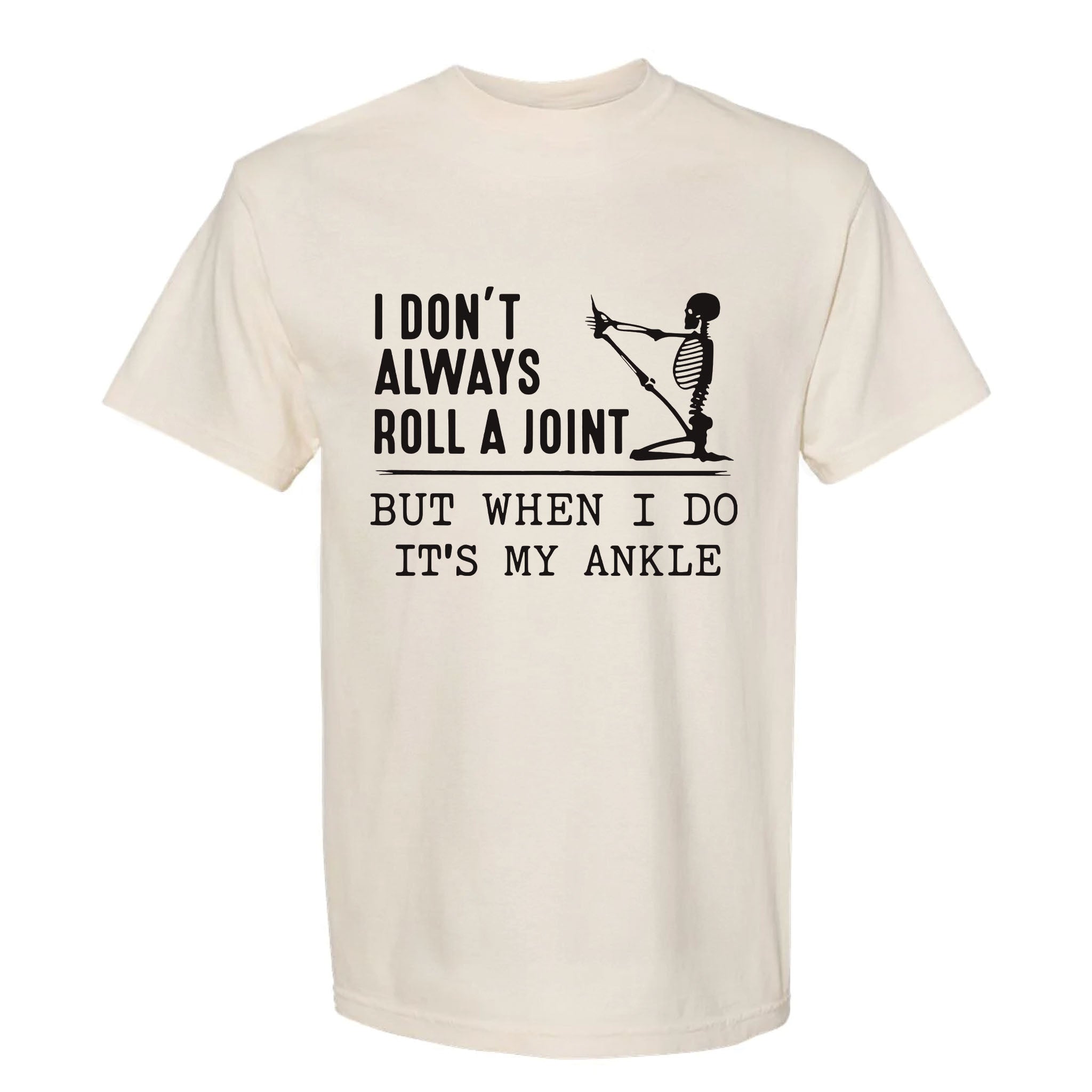 Beige funny graphic t-shirt with a skeleton stretching its leg and text: “I DON'T ALWAYS ROLL A JOINT, BUT WHEN I DO IT'S MY ANKLE.”