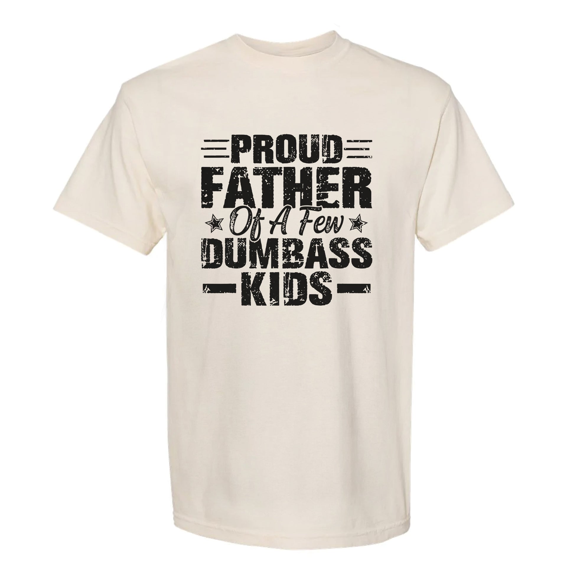 Beige funny graphic t-shirt with distressed black lettering: “PROUD FATHER OF A FEW DUMBASS KIDS.”