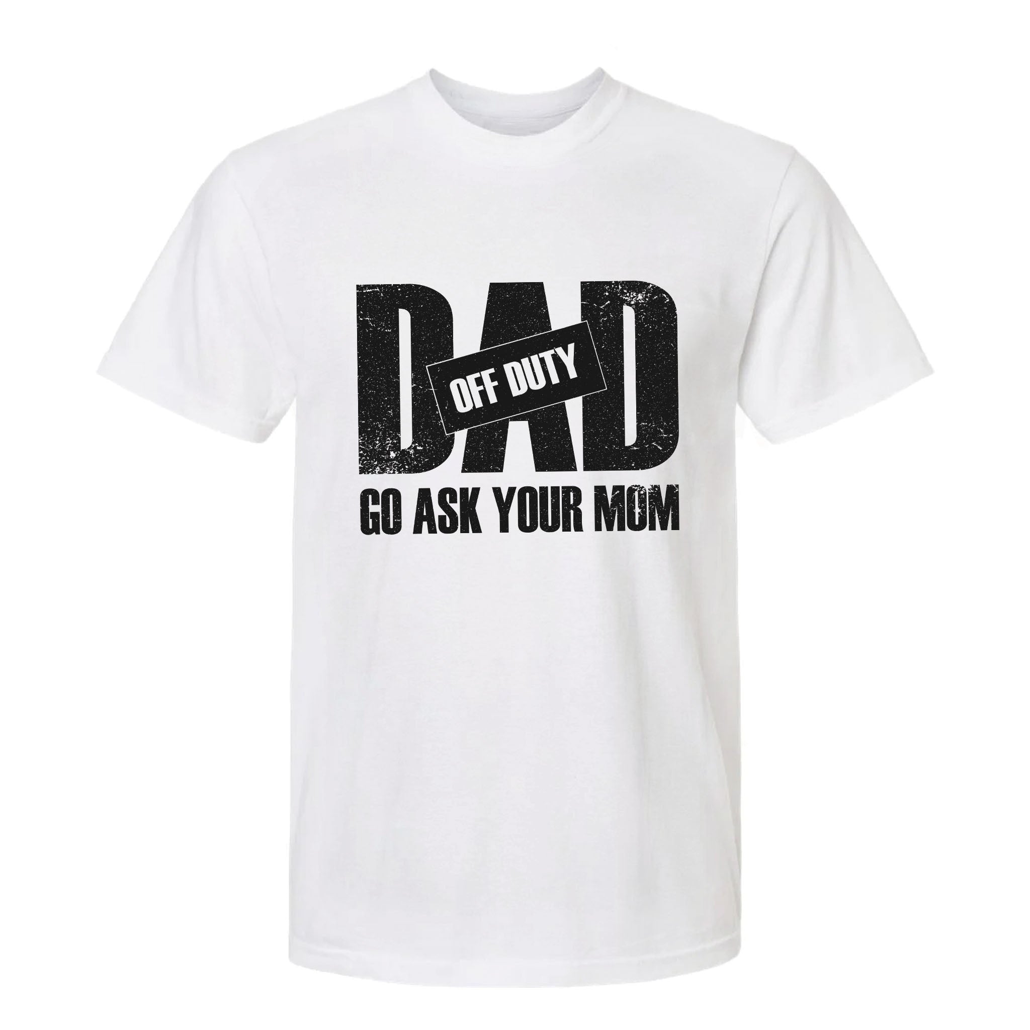 White funny graphic t-shirt with distressed text: "DAD OFF DUTY GO ASK YOUR MOM."