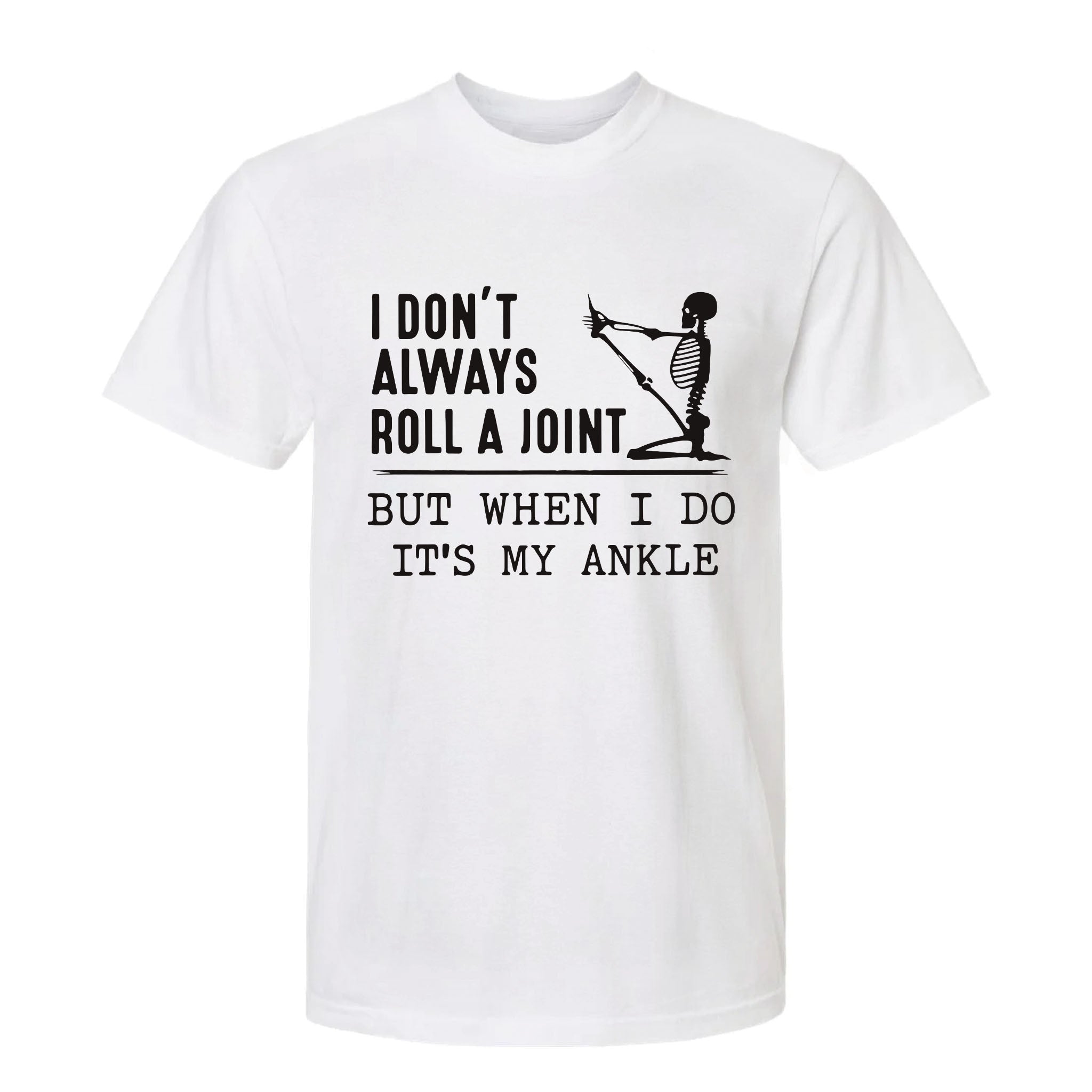 White funny graphic t-shirt with a skeleton stretching its leg and text: “I DON'T ALWAYS ROLL A JOINT, BUT WHEN I DO IT'S MY ANKLE.”